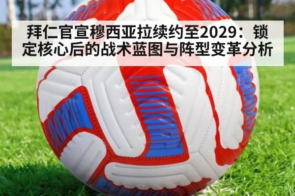 拜仁官宣穆西亚拉续约至2029：锁定核心后的战术蓝图与阵型变革分析