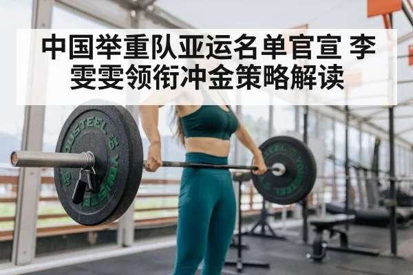 中国举重队亚运名单官宣 李雯雯领衔冲金策略解读