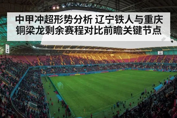 中甲冲超形势分析 辽宁铁人与重庆铜梁龙剩余赛程对比前瞻关键节点