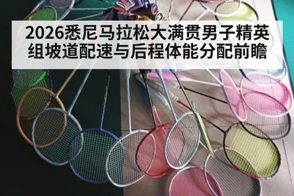 2026悉尼马拉松大满贯男子精英组坡道配速与后程体能分配前瞻