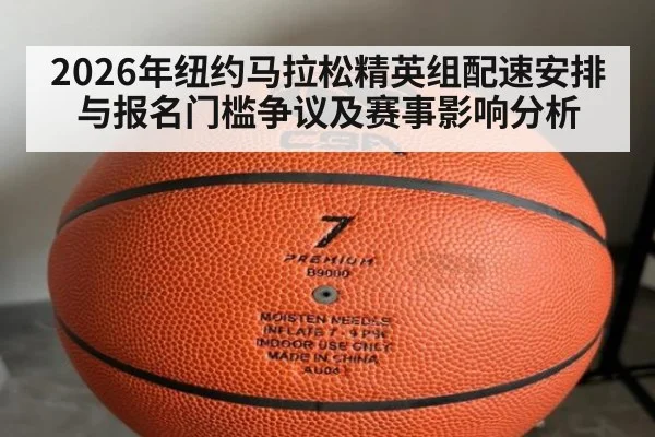 2026年纽约马拉松精英组配速安排与报名门槛争议及赛事影响分析