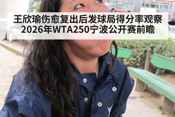王欣瑜伤愈复出后发球局得分率观察 2026年WTA250宁波公开赛前瞻