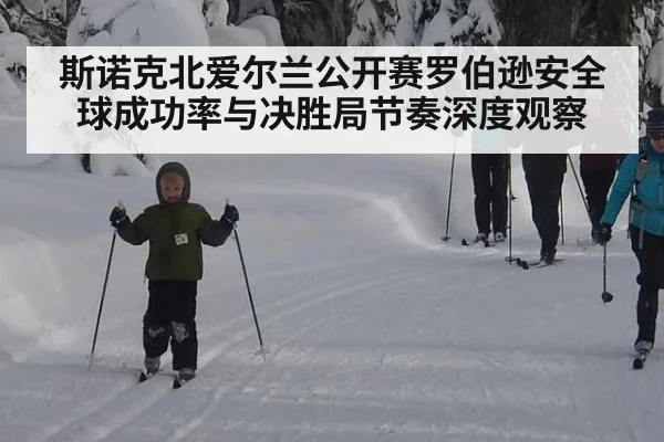 斯诺克北爱尔兰公开赛罗伯逊安全球成功率与决胜局节奏深度观察