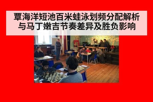 覃海洋短池百米蛙泳划频分配解析与马丁嫩吉节奏差异及胜负影响